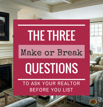 The Three MAKE OR BREAK Questions to Ask Your Realtor BEFORE You List